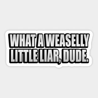 Weaselly little liar, dude. Sticker